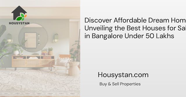 Discover Affordable Dream Homes: Unveiling the Best Houses for Sale in Bangalore Under 50 Lakhs