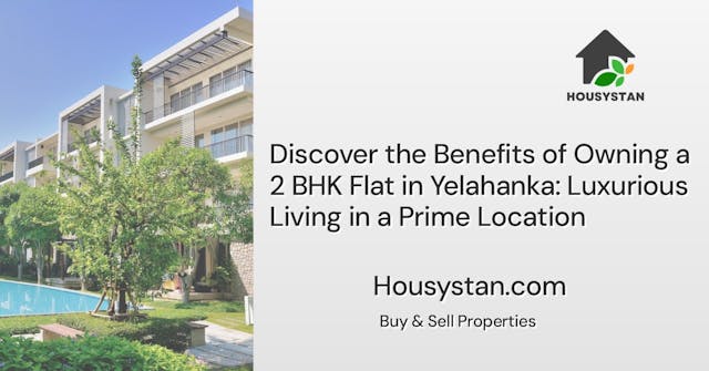 Discover the Benefits of Owning a 2 BHK Flat in Yelahanka: Luxurious Living in a Prime Location