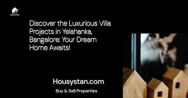 Discover the Luxurious Villa Projects in Yelahanka, Bangalore: Your Dream Home Awaits!
