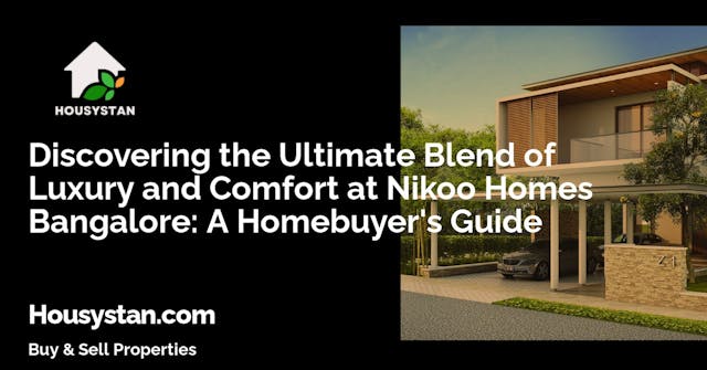 Discovering the Ultimate Blend of Luxury and Comfort at Nikoo Homes Bangalore: A Homebuyer's Guide