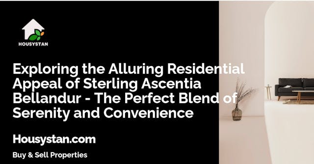 Exploring the Alluring Residential Appeal of Sterling Ascentia Bellandur - The Perfect Blend of Serenity and Convenience