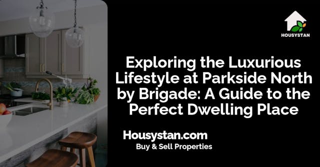 Exploring the Luxurious Lifestyle at Parkside North by Brigade: A Guide to the Perfect Dwelling Place