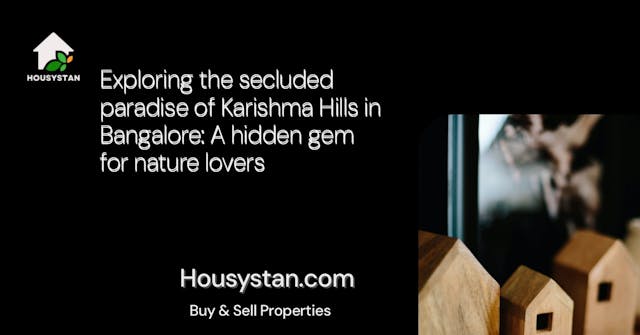 Exploring the secluded paradise of Karishma Hills in Bangalore: A hidden gem for nature lovers