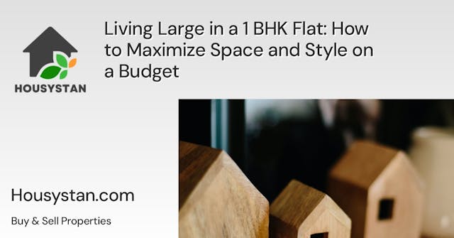 Living Large in a 1 BHK Flat: How to Maximize Space and Style on a Budget