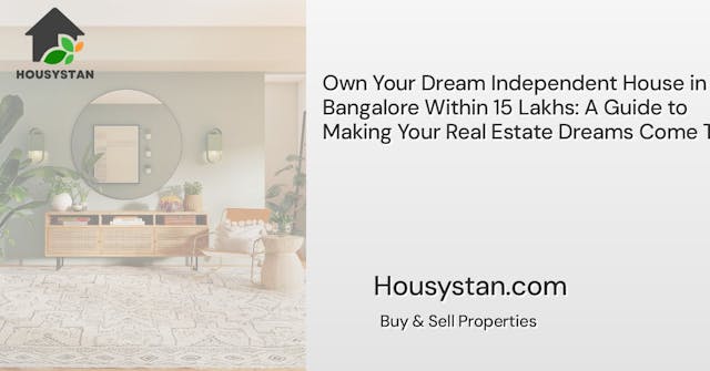 Own Your Dream Independent House in Bangalore Within 15 Lakhs: A Guide to Making Your Real Estate Dreams Come True