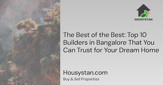 The Best of the Best: Top 10 Builders in Bangalore That You Can Trust for Your Dream Home