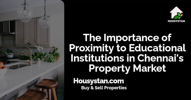 The Importance of Proximity to Educational Institutions in Chennai's Property Market