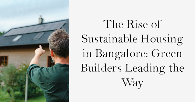 The Rise of Sustainable Housing in Bangalore: Green Builders Leading the Way