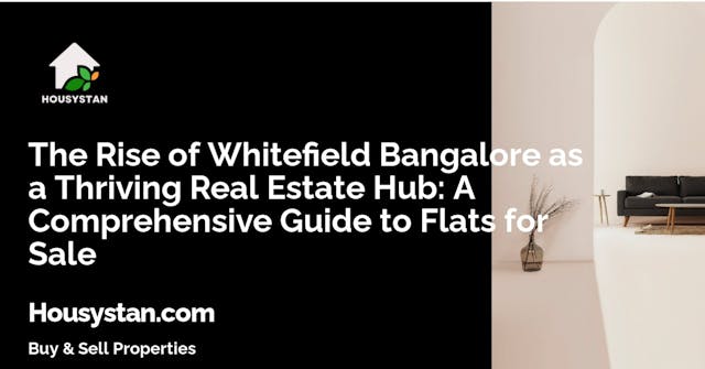 The Rise of Whitefield Bangalore as a Thriving Real Estate Hub: A Comprehensive Guide to Flats for Sale