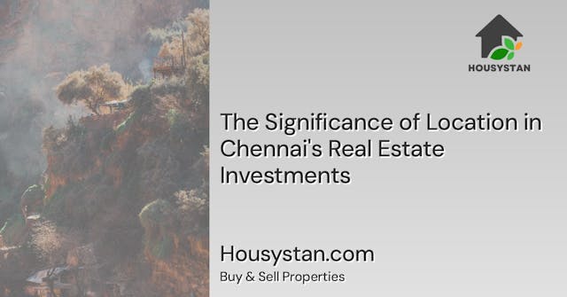 The Significance of Location in Chennai's Real Estate Investments