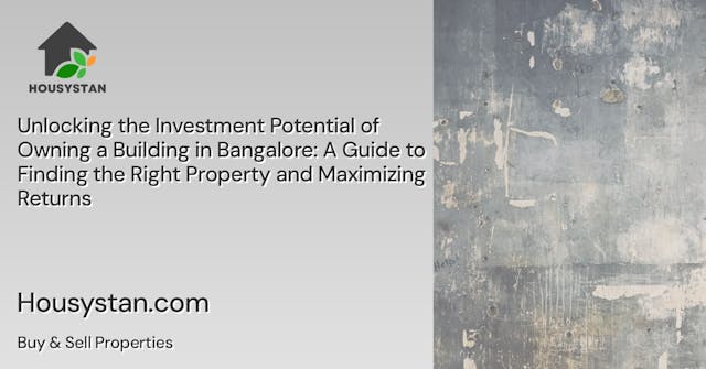 Unlocking the Investment Potential of Owning a Building in Bangalore: A Guide to Finding the Right Property and Maximizing Returns